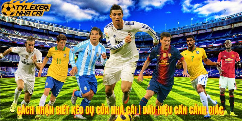 Cách Nhận Biết Kèo Dụ Của Nhà Cái | Dấu Hiệu Cần Cảnh Giác