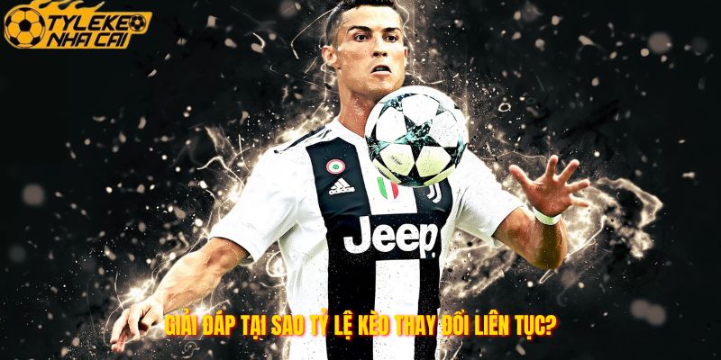 Giải đáp tại sao tỷ lệ kèo thay đổi liên tục?