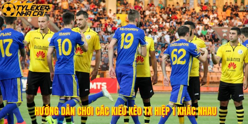 Hướng dẫn chơi các kiểu kèo TX hiệp 1 khác nhau