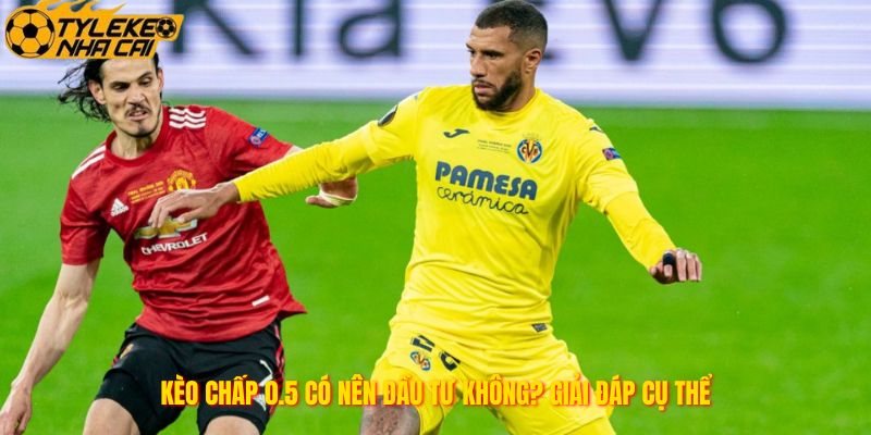 Kèo chấp 0.5 có nên đầu tư không? Giải đáp cụ thể