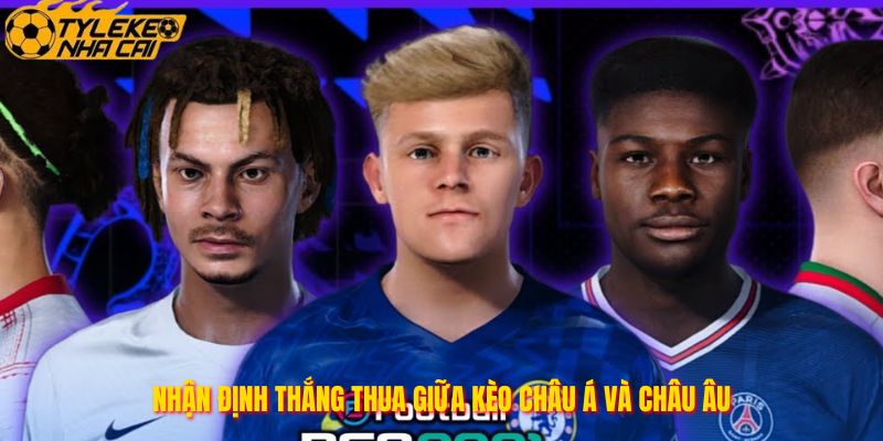 Nhận định thắng thua giữa kèo châu Á và châu Âu