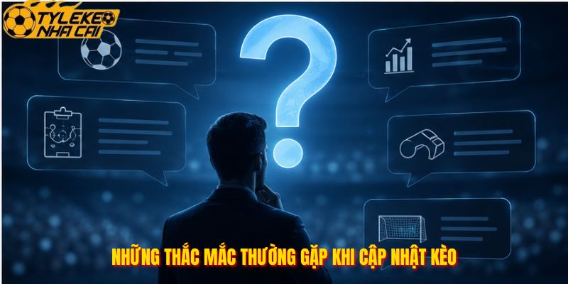 Những thắc mắc thường gặp khi cập nhật kèo