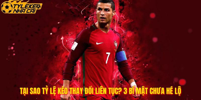 Tại Sao Tỷ Lệ Kèo Thay Đổi Liên Tục? 3 Bí Mật Chưa Hé Lộ