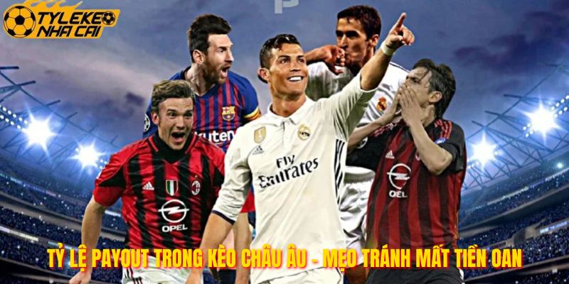 Tỷ Lệ Payout Trong Kèo Châu Âu - Mẹo Tránh Mất Tiền Oan